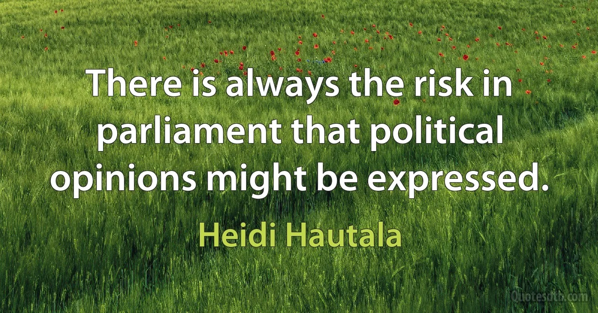 There is always the risk in parliament that political opinions might be expressed. (Heidi Hautala)