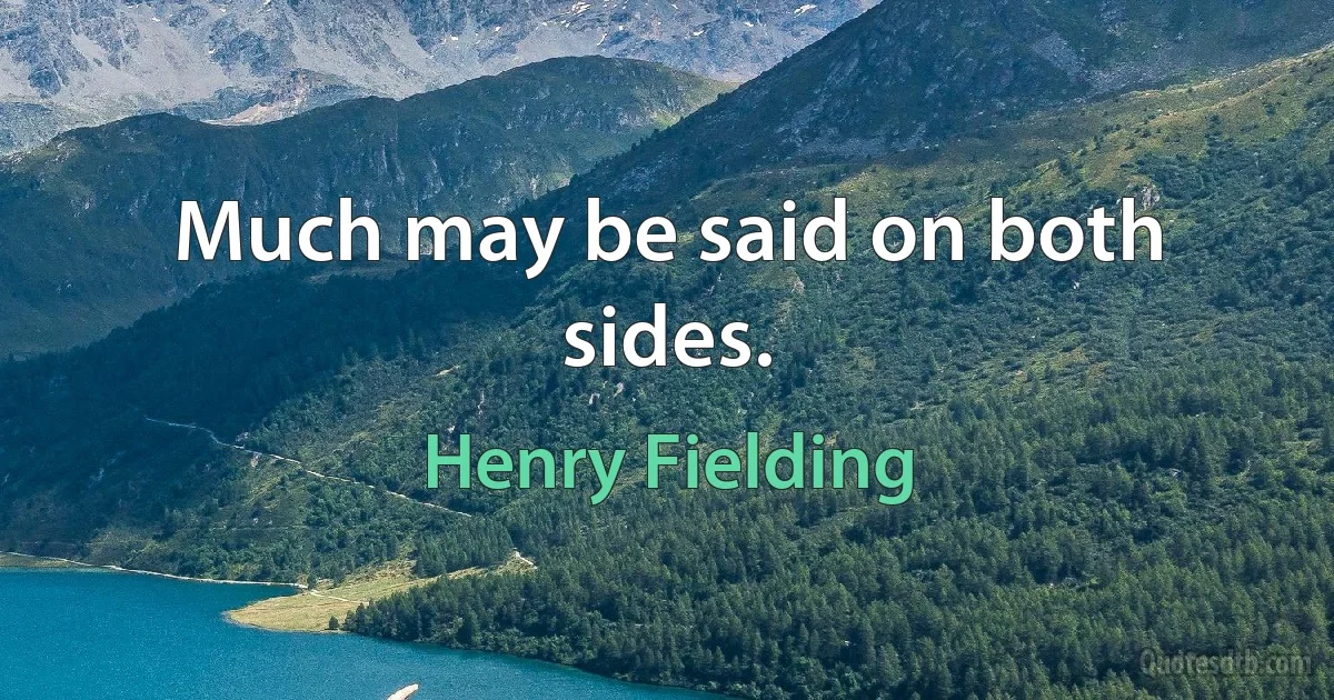 Much may be said on both sides. (Henry Fielding)