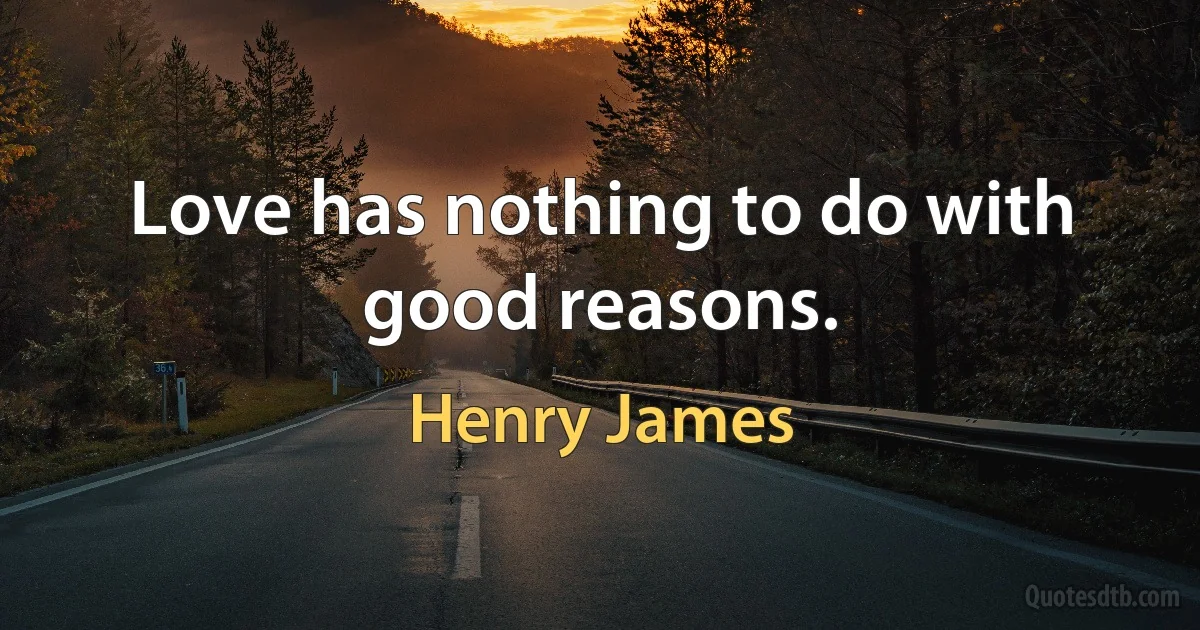 Love has nothing to do with good reasons. (Henry James)