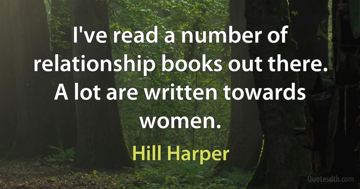 I've read a number of relationship books out there. A lot are written towards women. (Hill Harper)