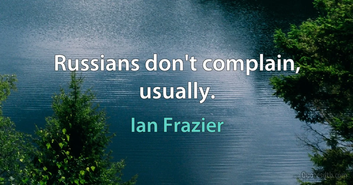 Russians don't complain, usually. (Ian Frazier)