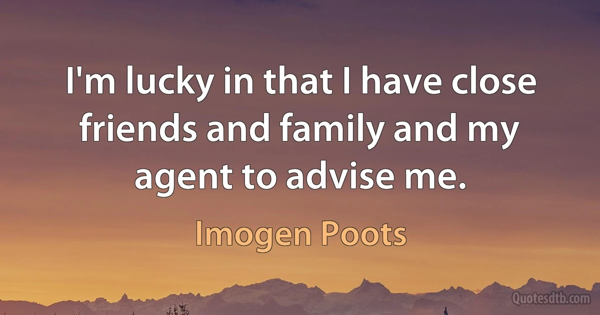 I'm lucky in that I have close friends and family and my agent to advise me. (Imogen Poots)