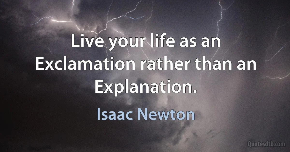 Live your life as an Exclamation rather than an Explanation. (Isaac Newton)