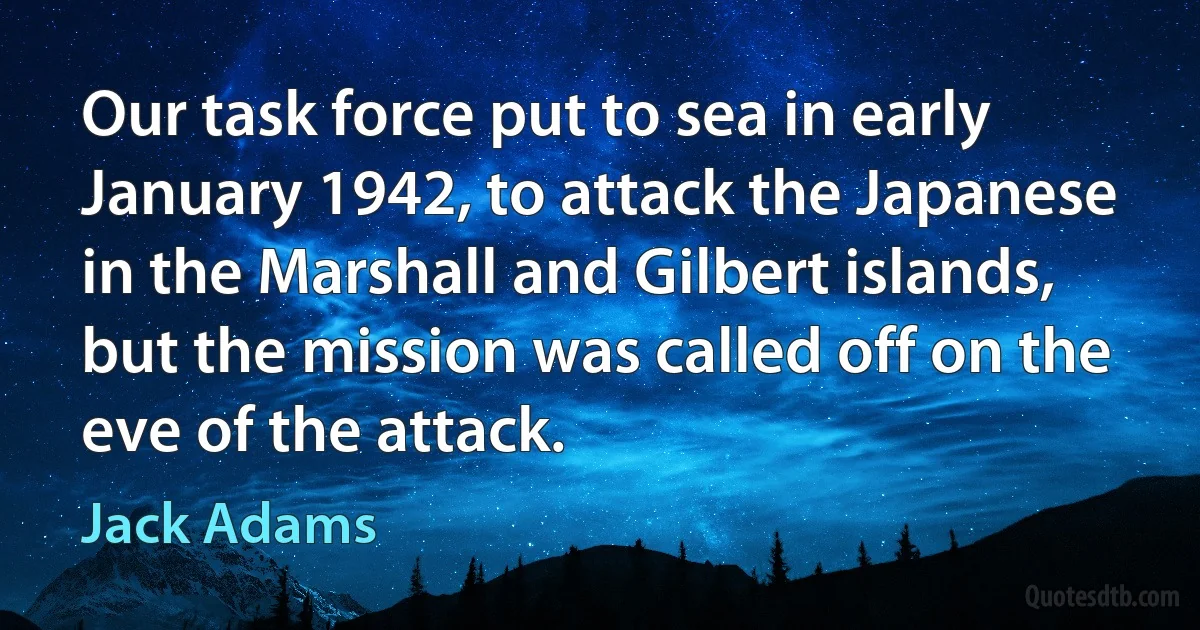 Our task force put to sea in early January 1942, to attack the Japanese in the Marshall and Gilbert islands, but the mission was called off on the eve of the attack. (Jack Adams)