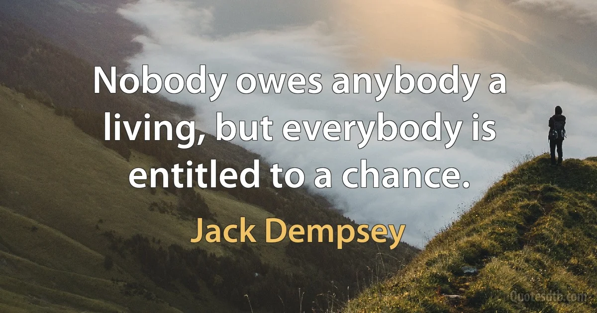 Nobody owes anybody a living, but everybody is entitled to a chance. (Jack Dempsey)