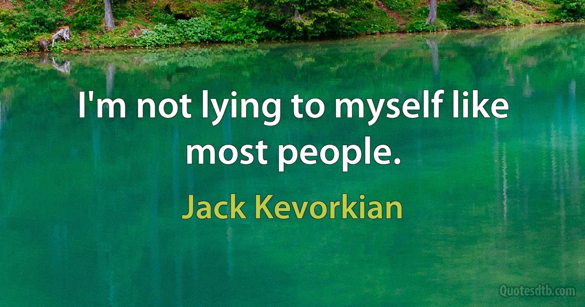 I'm not lying to myself like most people. (Jack Kevorkian)