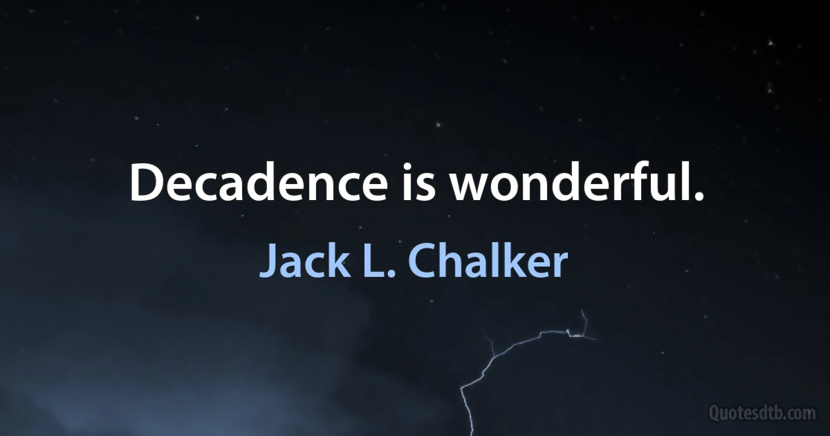 Decadence is wonderful. (Jack L. Chalker)