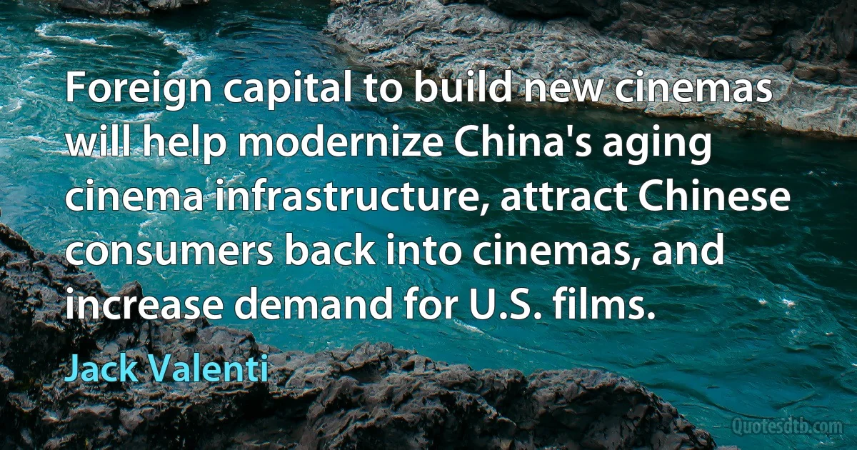 Foreign capital to build new cinemas will help modernize China's aging cinema infrastructure, attract Chinese consumers back into cinemas, and increase demand for U.S. films. (Jack Valenti)