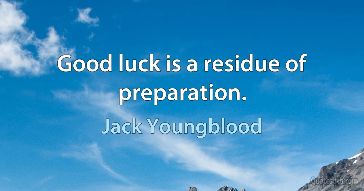 Good luck is a residue of preparation. (Jack Youngblood)