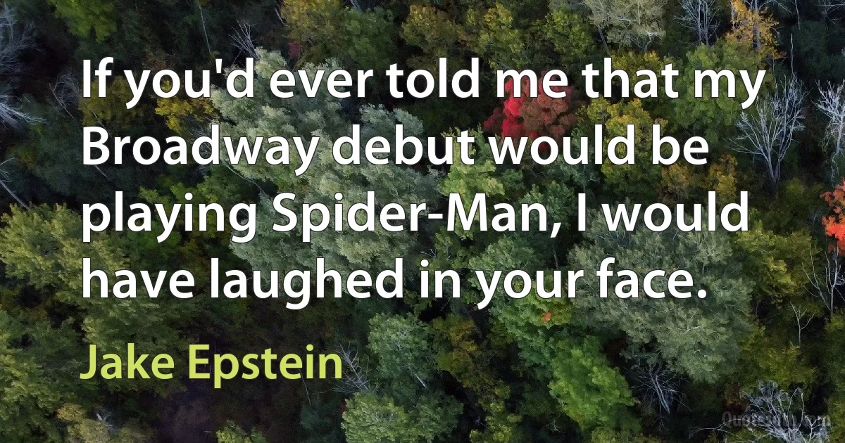 If you'd ever told me that my Broadway debut would be playing Spider-Man, I would have laughed in your face. (Jake Epstein)