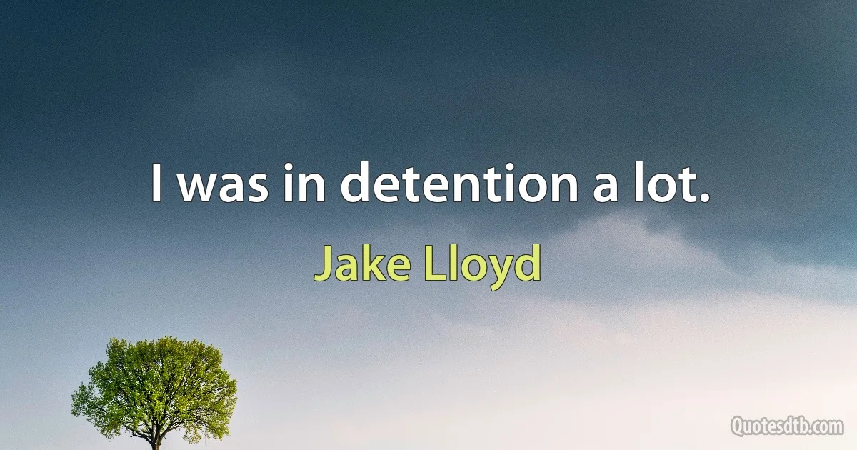 I was in detention a lot. (Jake Lloyd)