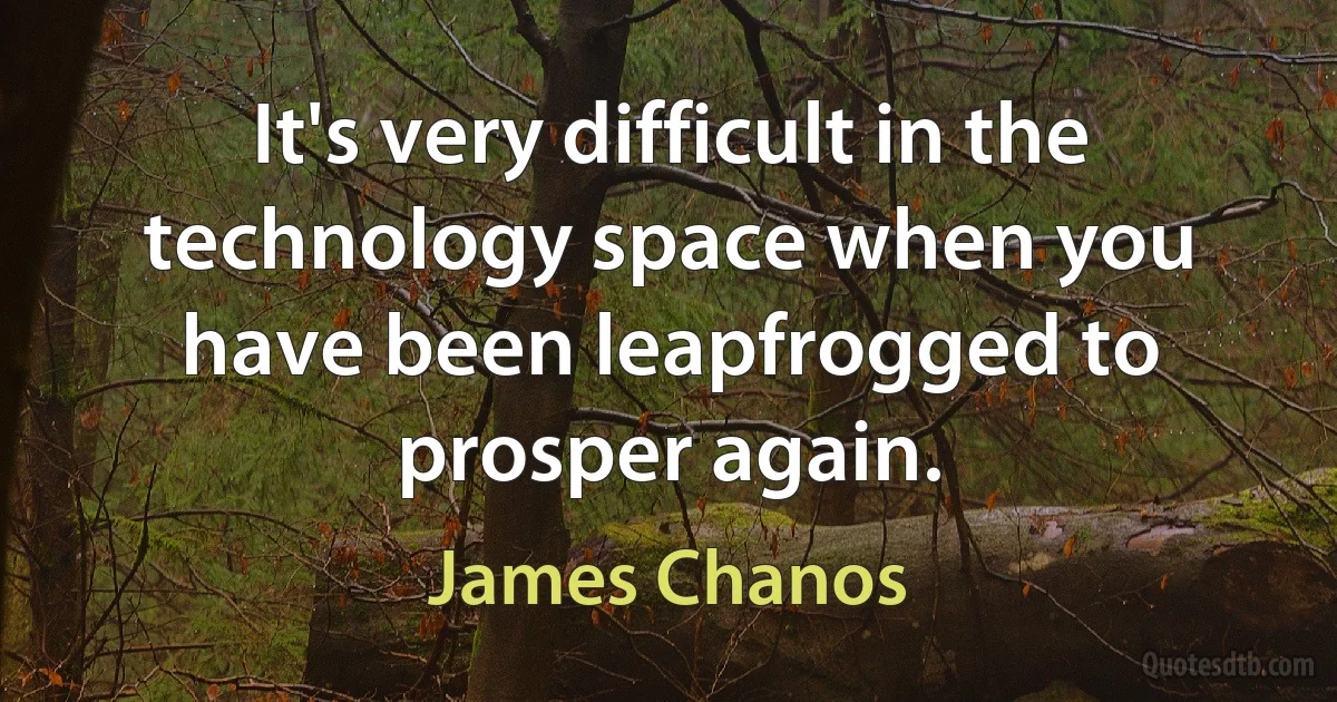 It's very difficult in the technology space when you have been leapfrogged to prosper again. (James Chanos)