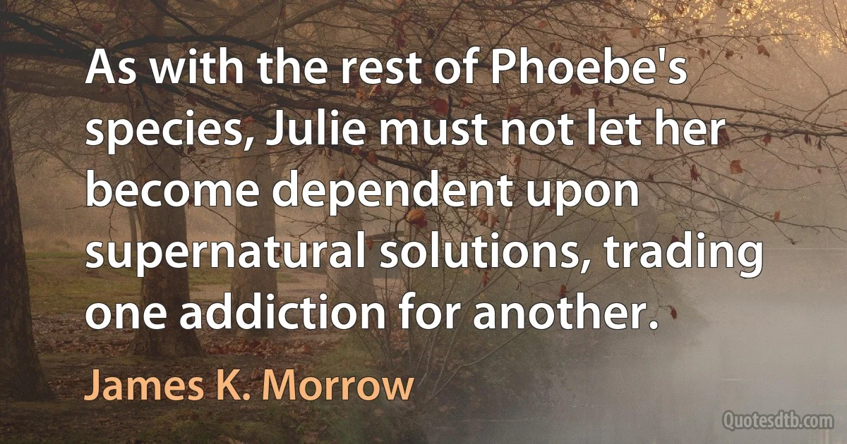 As with the rest of Phoebe's species, Julie must not let her become dependent upon supernatural solutions, trading one addiction for another. (James K. Morrow)