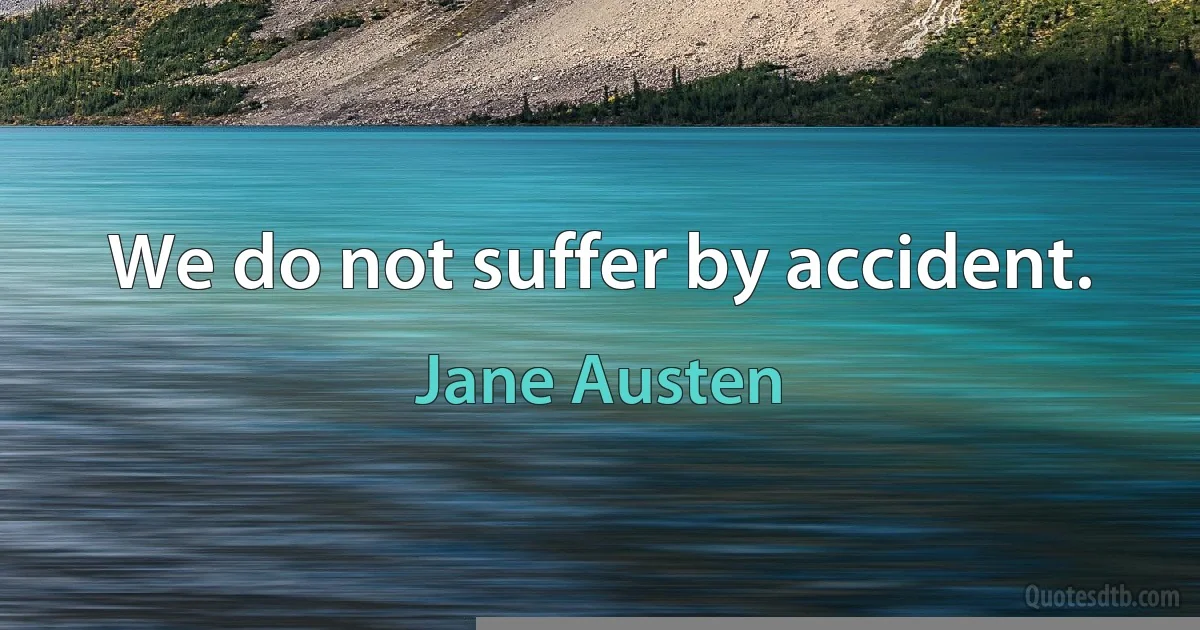 We do not suffer by accident. (Jane Austen)