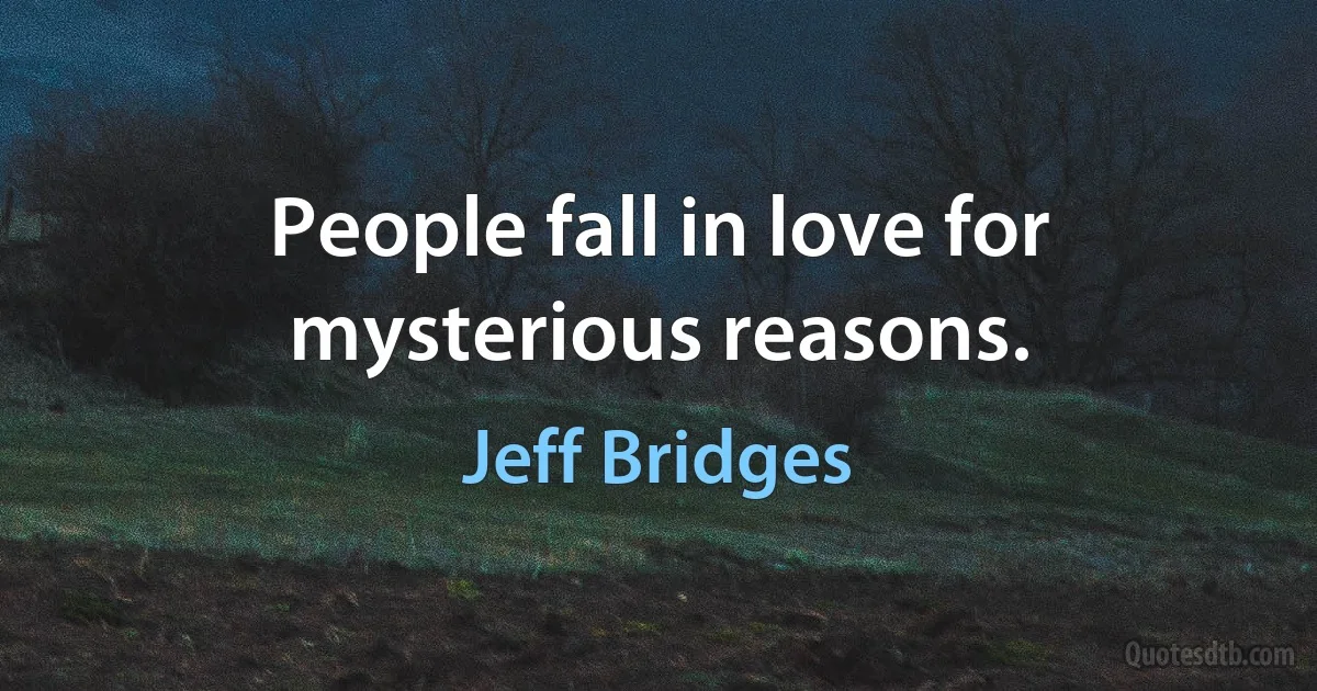 People fall in love for mysterious reasons. (Jeff Bridges)