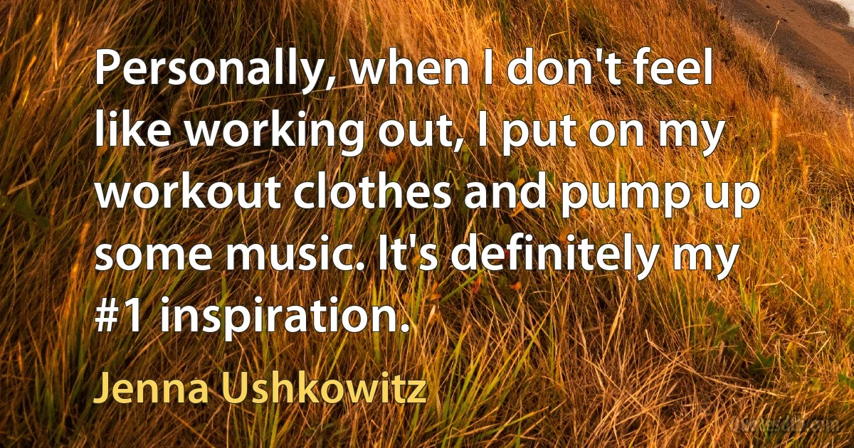 Personally, when I don't feel like working out, I put on my workout clothes and pump up some music. It's definitely my #1 inspiration. (Jenna Ushkowitz)