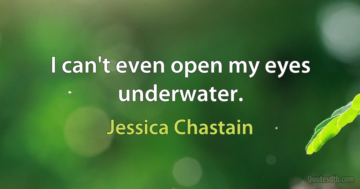 I can't even open my eyes underwater. (Jessica Chastain)