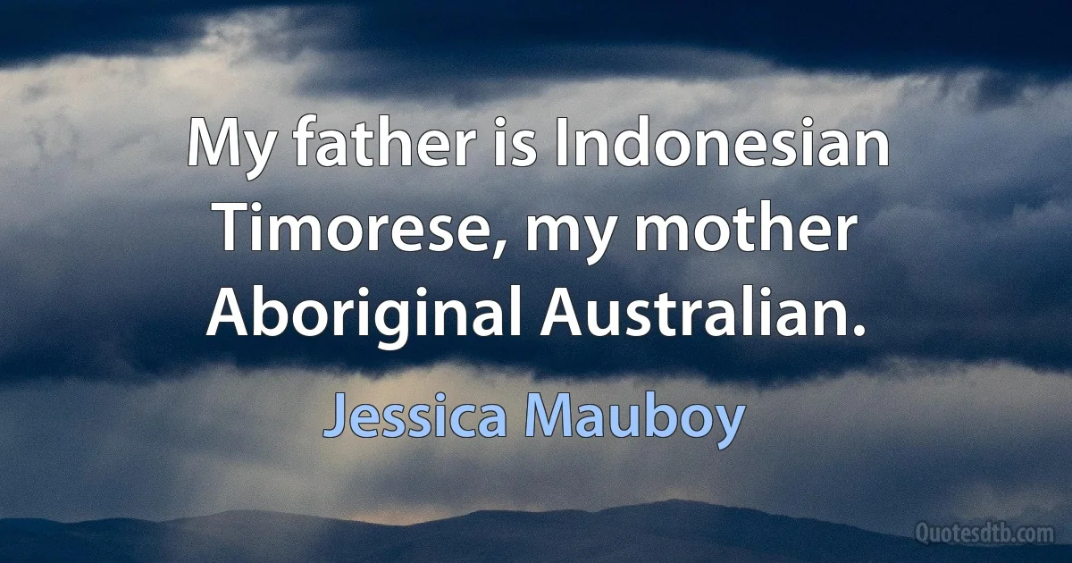 My father is Indonesian Timorese, my mother Aboriginal Australian. (Jessica Mauboy)