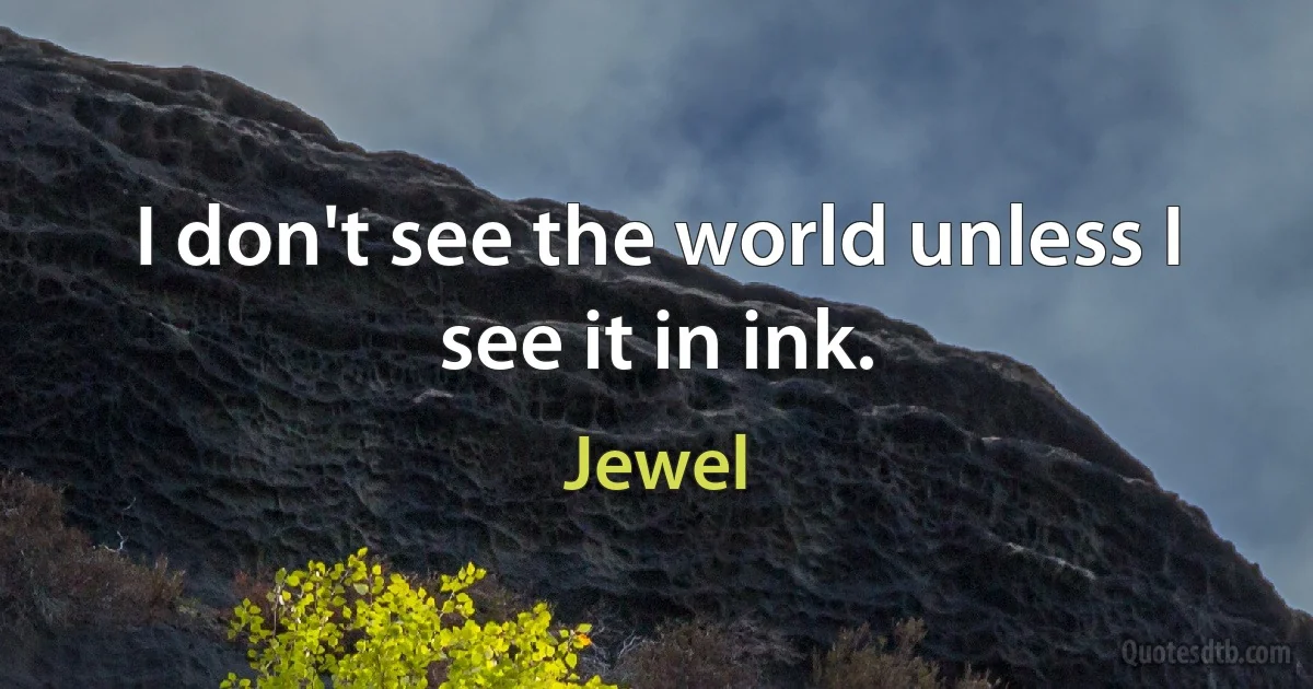 I don't see the world unless I see it in ink. (Jewel)