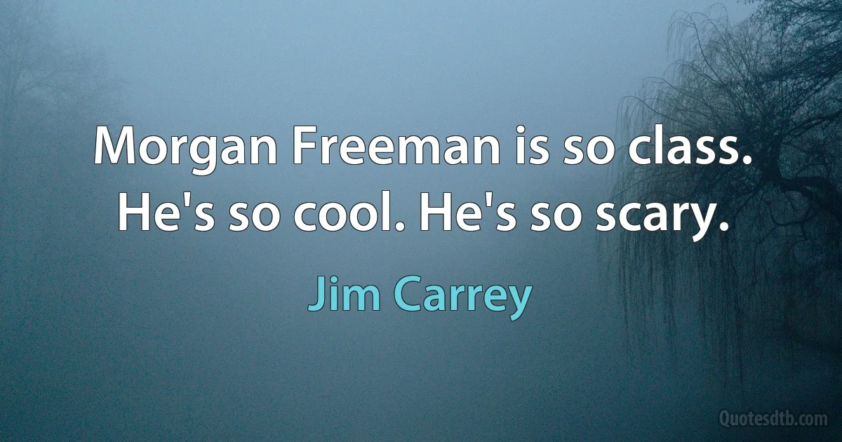 Morgan Freeman is so class. He's so cool. He's so scary. (Jim Carrey)