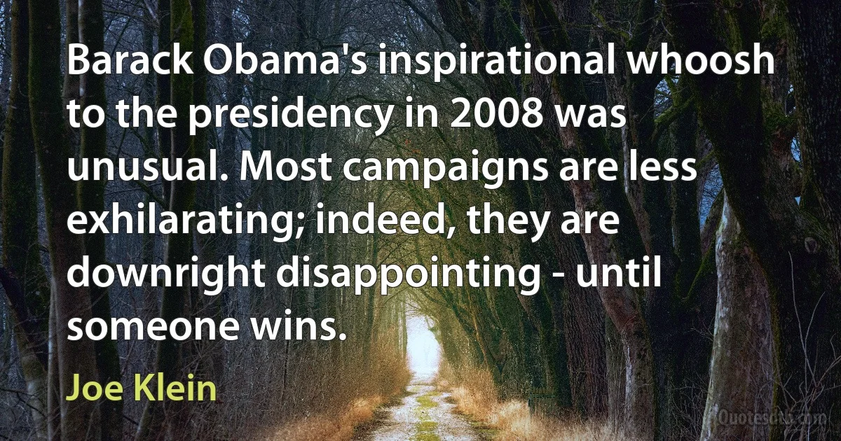 Barack Obama's inspirational whoosh to the presidency in 2008 was unusual. Most campaigns are less exhilarating; indeed, they are downright disappointing - until someone wins. (Joe Klein)