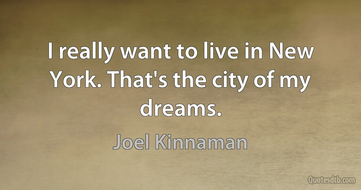 I really want to live in New York. That's the city of my dreams. (Joel Kinnaman)