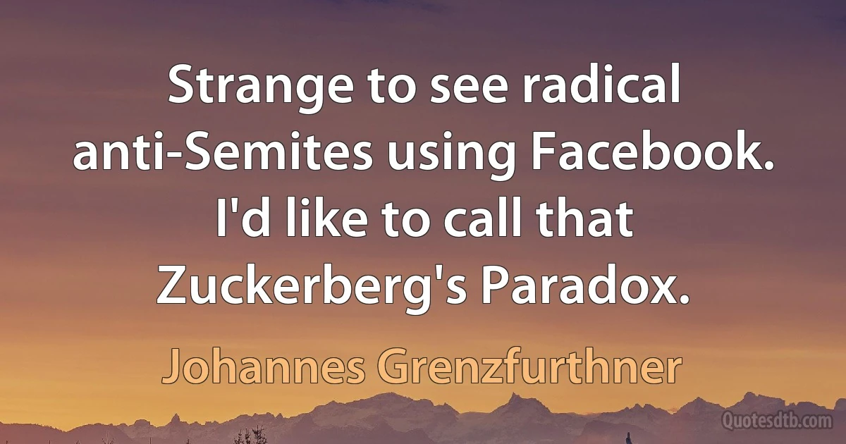 Strange to see radical anti-Semites using Facebook. I'd like to call that Zuckerberg's Paradox. (Johannes Grenzfurthner)