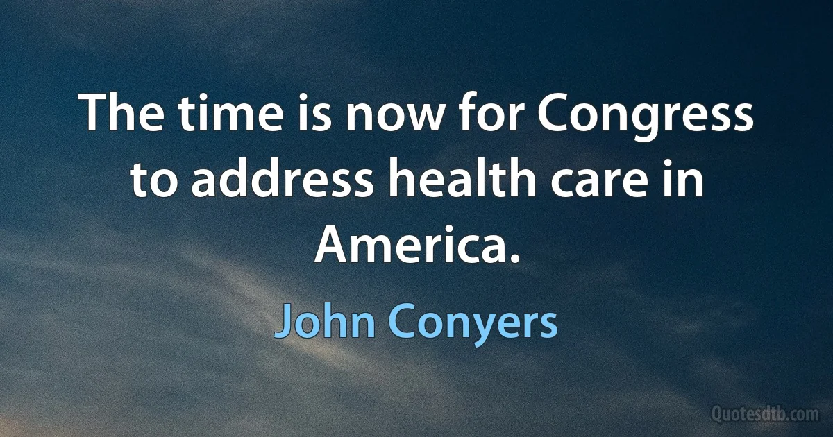 The time is now for Congress to address health care in America. (John Conyers)