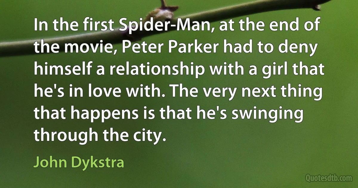 In the first Spider-Man, at the end of the movie, Peter Parker had to deny himself a relationship with a girl that he's in love with. The very next thing that happens is that he's swinging through the city. (John Dykstra)