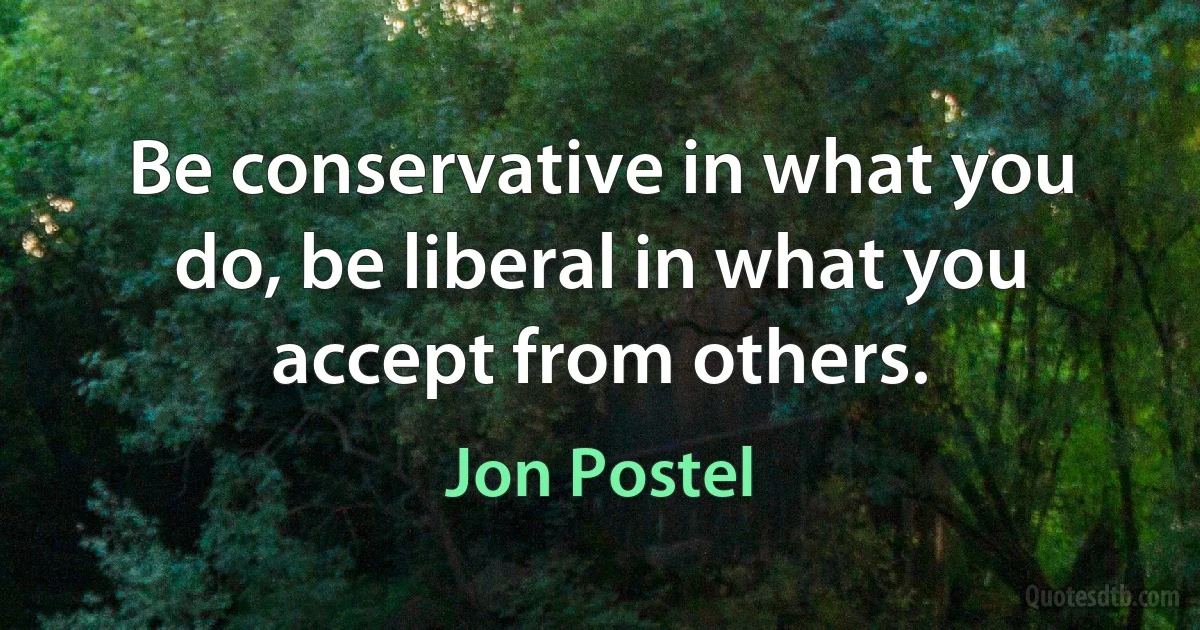 Be conservative in what you do, be liberal in what you accept from others. (Jon Postel)