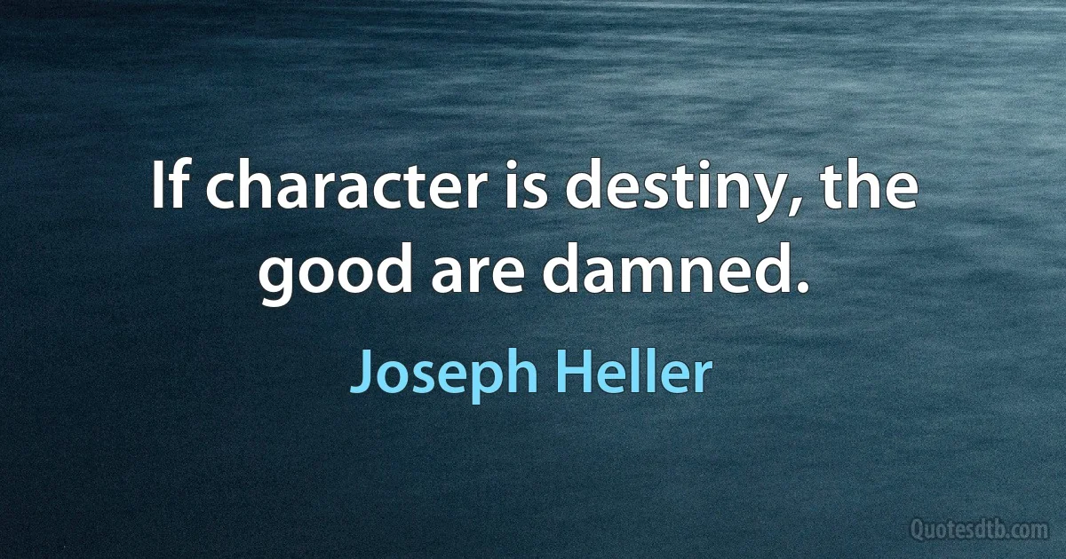 If character is destiny, the good are damned. (Joseph Heller)