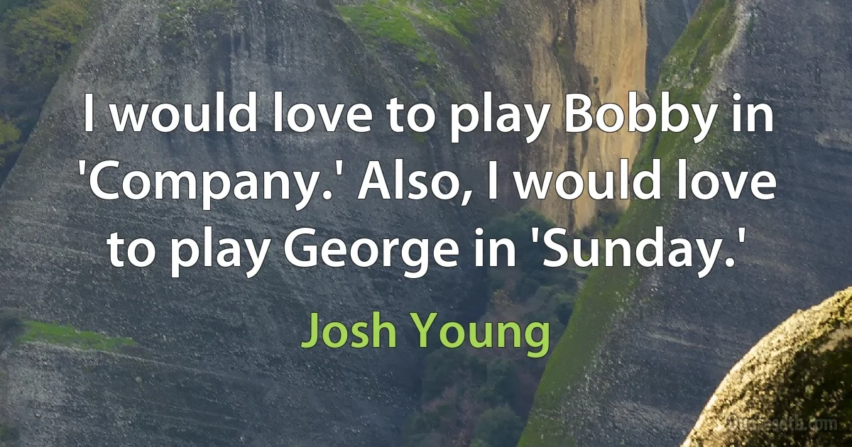 I would love to play Bobby in 'Company.' Also, I would love to play George in 'Sunday.' (Josh Young)