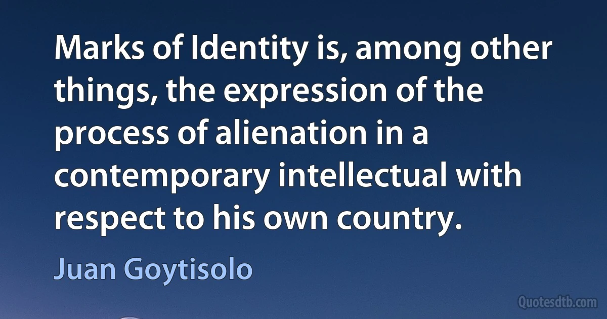 Marks of Identity is, among other things, the expression of the process of alienation in a contemporary intellectual with respect to his own country. (Juan Goytisolo)