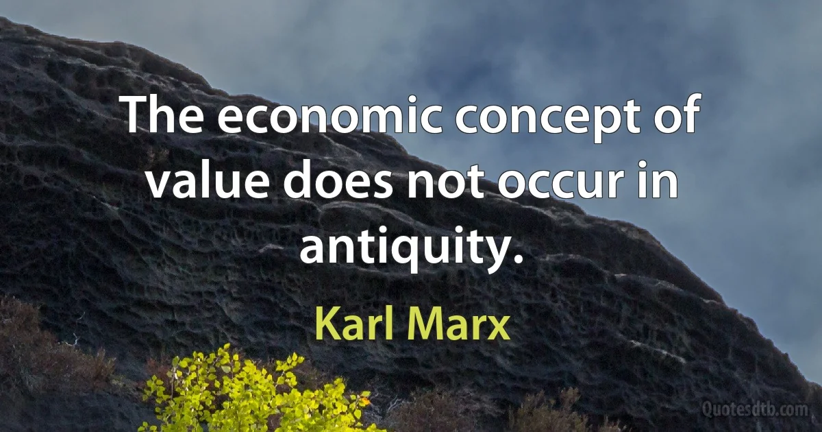 The economic concept of value does not occur in antiquity. (Karl Marx)