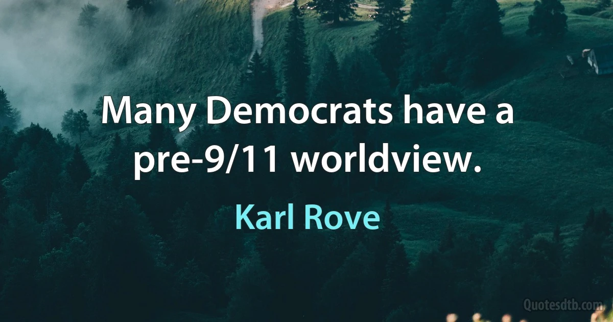 Many Democrats have a pre-9/11 worldview. (Karl Rove)