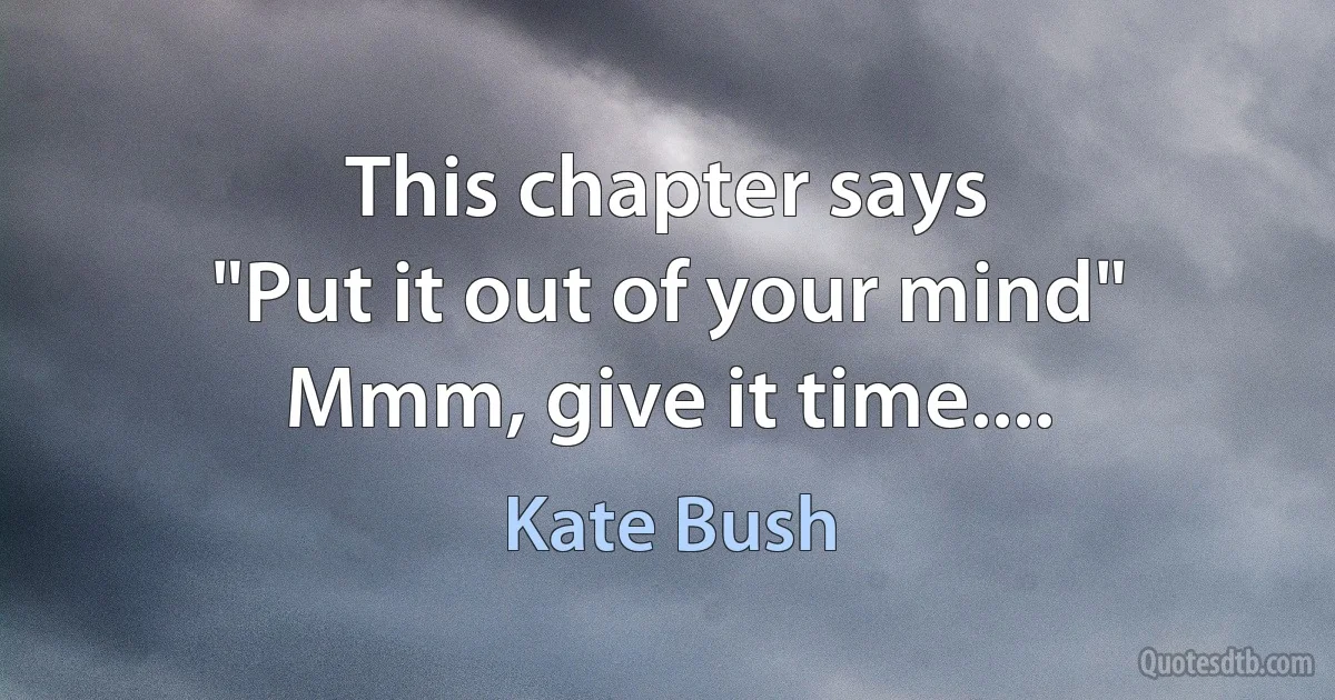 This chapter says
"Put it out of your mind"
Mmm, give it time.... (Kate Bush)