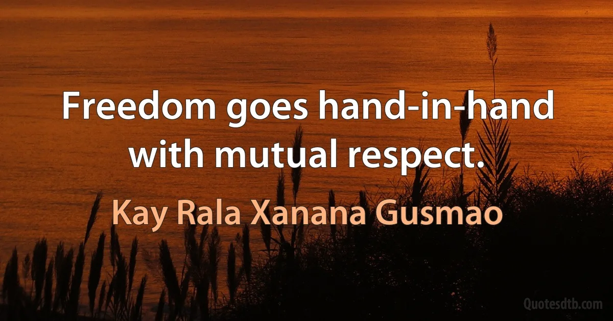 Freedom goes hand-in-hand with mutual respect. (Kay Rala Xanana Gusmao)