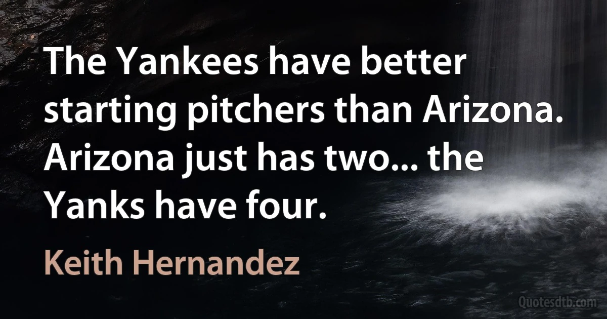 The Yankees have better starting pitchers than Arizona. Arizona just has two... the Yanks have four. (Keith Hernandez)