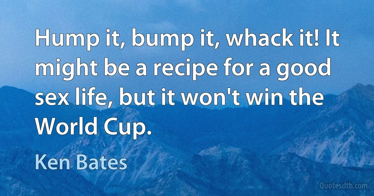 Hump it, bump it, whack it! It might be a recipe for a good sex life, but it won't win the World Cup. (Ken Bates)