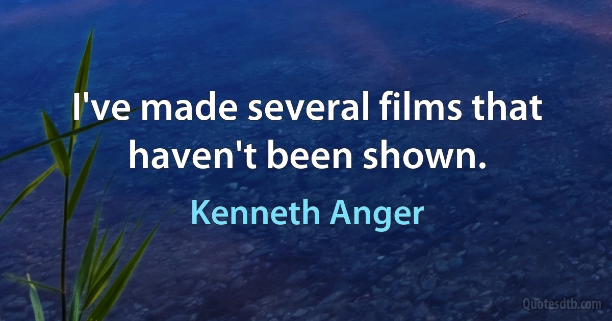 I've made several films that haven't been shown. (Kenneth Anger)