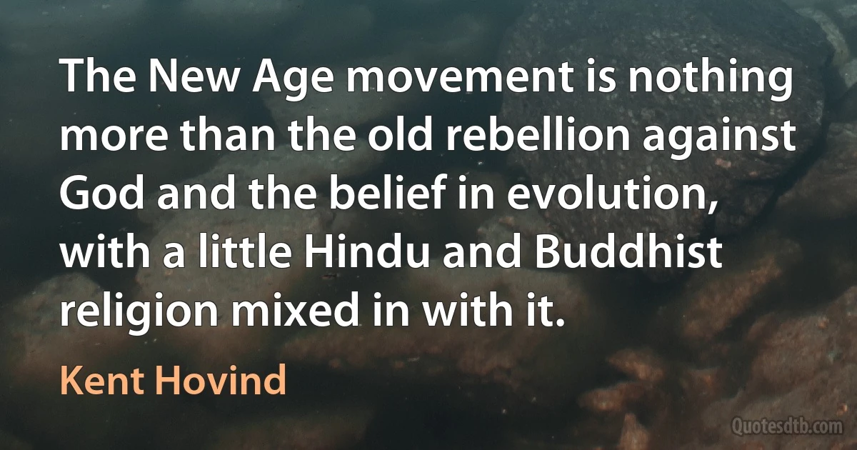 The New Age movement is nothing more than the old rebellion against God and the belief in evolution, with a little Hindu and Buddhist religion mixed in with it. (Kent Hovind)