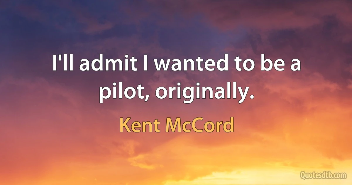 I'll admit I wanted to be a pilot, originally. (Kent McCord)