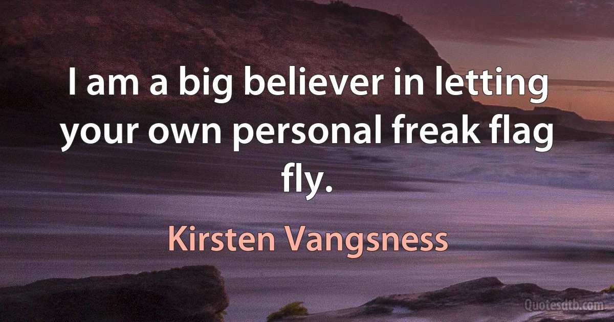 I am a big believer in letting your own personal freak flag fly. (Kirsten Vangsness)