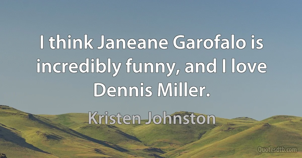 I think Janeane Garofalo is incredibly funny, and I love Dennis Miller. (Kristen Johnston)