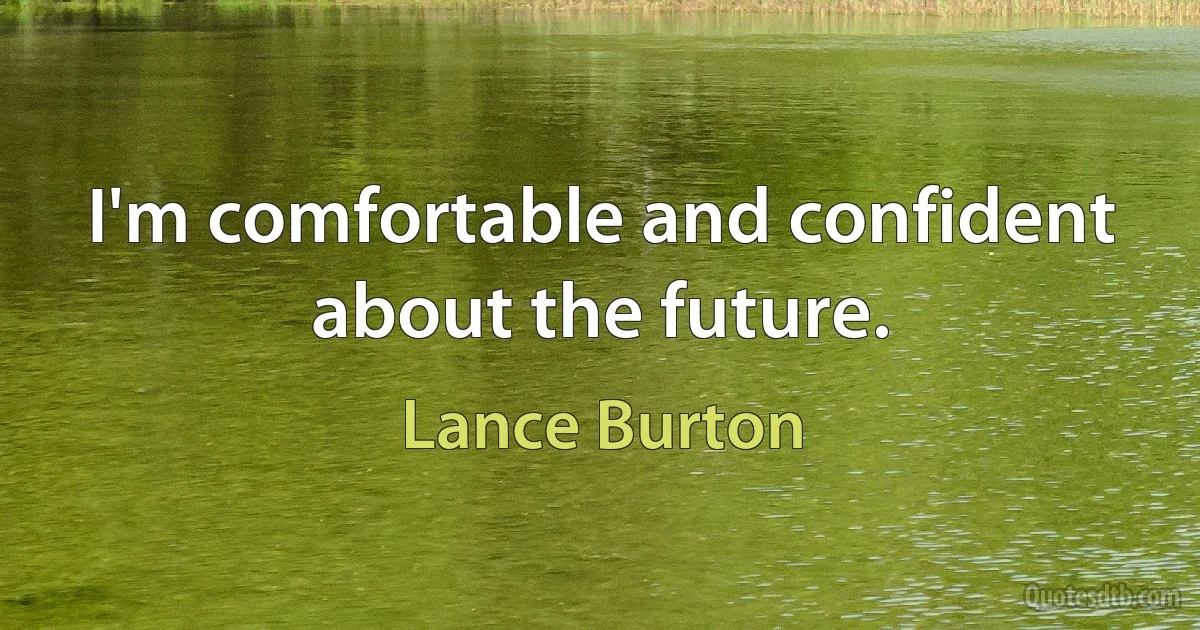 I'm comfortable and confident about the future. (Lance Burton)