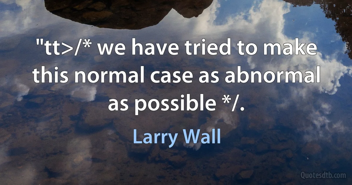 "tt>/* we have tried to make this normal case as abnormal as possible */. (Larry Wall)