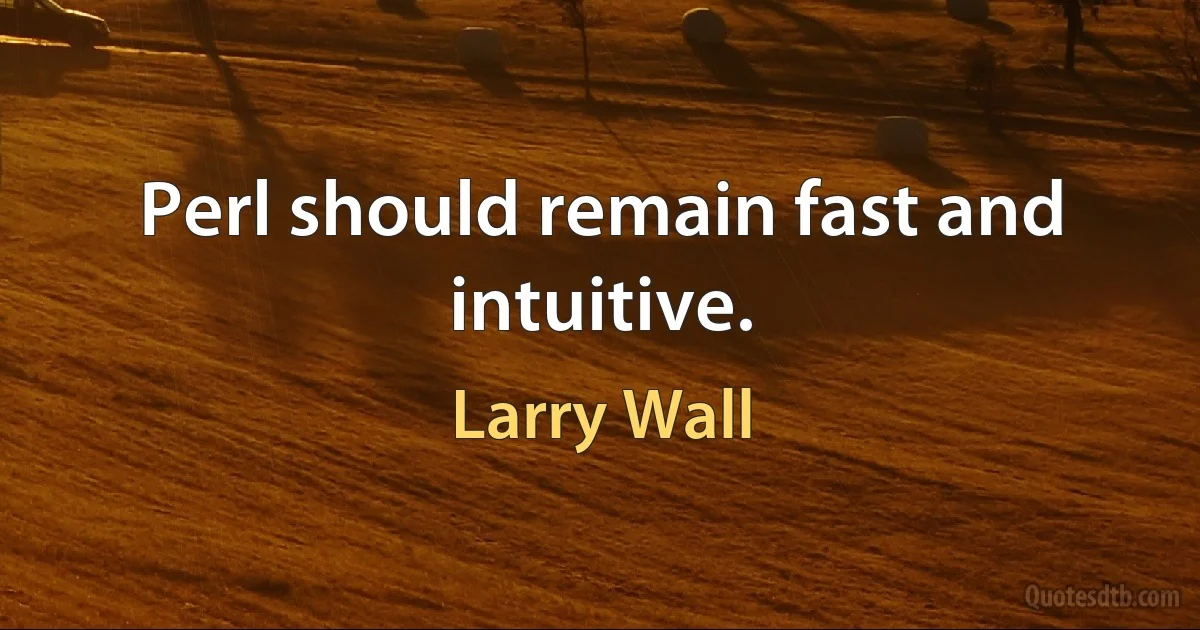 Perl should remain fast and intuitive. (Larry Wall)