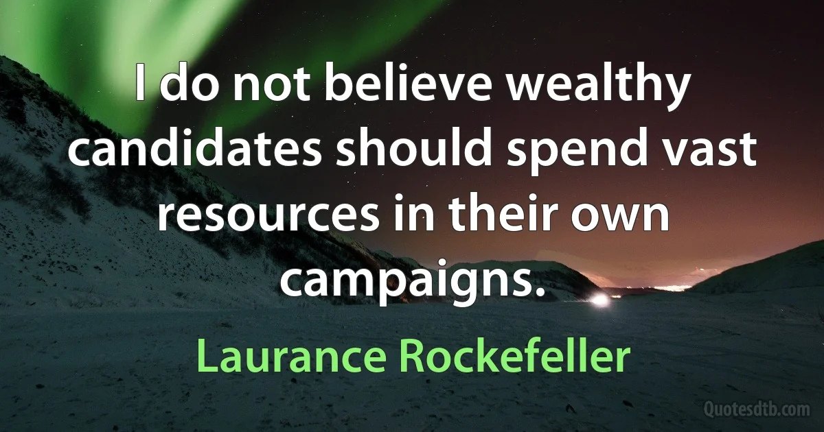 I do not believe wealthy candidates should spend vast resources in their own campaigns. (Laurance Rockefeller)