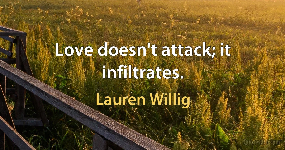 Love doesn't attack; it infiltrates. (Lauren Willig)