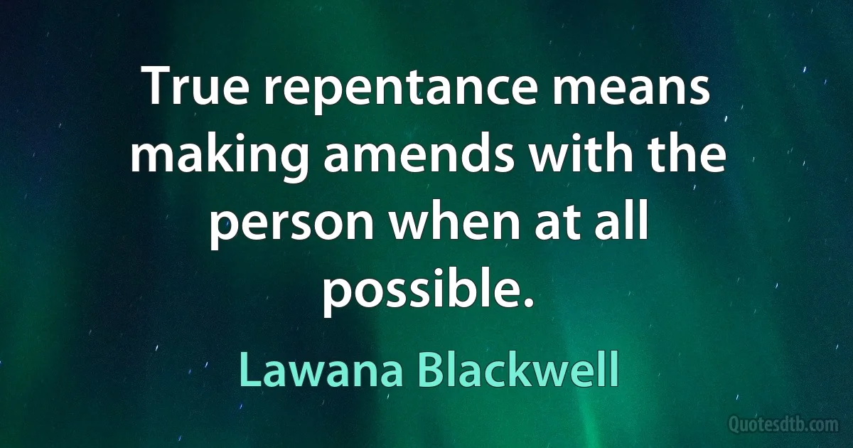 True repentance means making amends with the person when at all possible. (Lawana Blackwell)